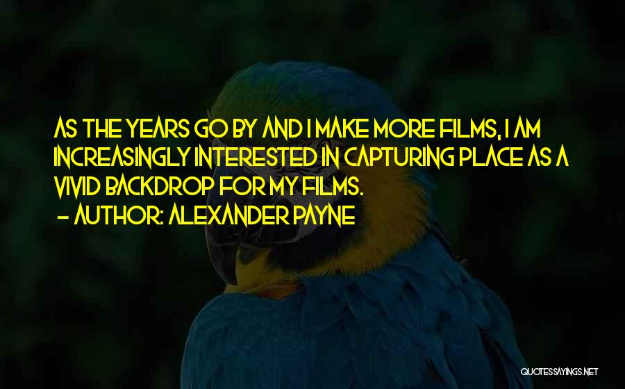 Alexander Payne Quotes: As The Years Go By And I Make More Films, I Am Increasingly Interested In Capturing Place As A Vivid