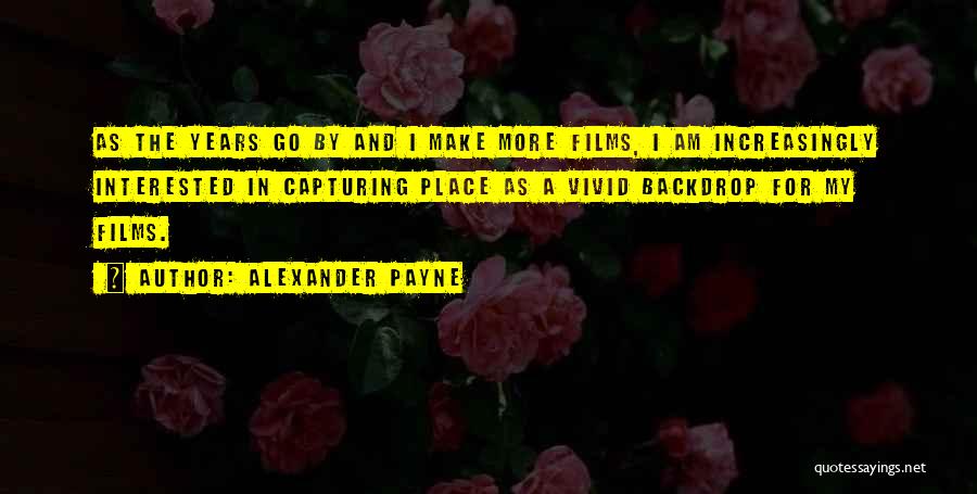 Alexander Payne Quotes: As The Years Go By And I Make More Films, I Am Increasingly Interested In Capturing Place As A Vivid