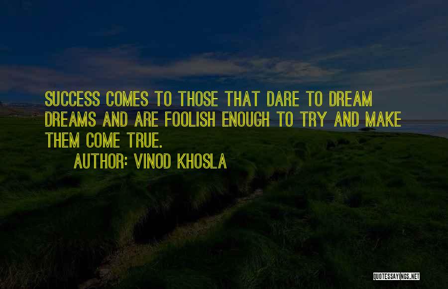 Vinod Khosla Quotes: Success Comes To Those That Dare To Dream Dreams And Are Foolish Enough To Try And Make Them Come True.