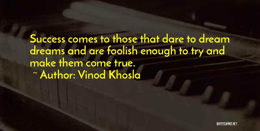 Vinod Khosla Quotes: Success Comes To Those That Dare To Dream Dreams And Are Foolish Enough To Try And Make Them Come True.