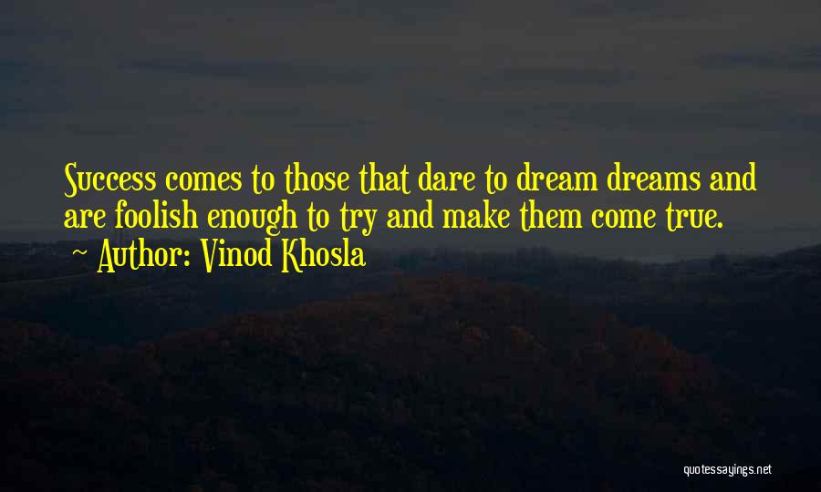 Vinod Khosla Quotes: Success Comes To Those That Dare To Dream Dreams And Are Foolish Enough To Try And Make Them Come True.