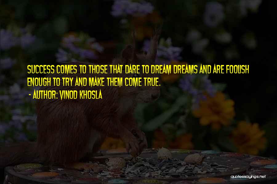 Vinod Khosla Quotes: Success Comes To Those That Dare To Dream Dreams And Are Foolish Enough To Try And Make Them Come True.