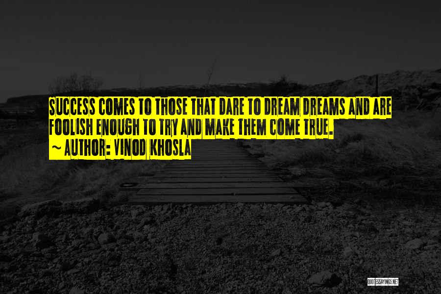 Vinod Khosla Quotes: Success Comes To Those That Dare To Dream Dreams And Are Foolish Enough To Try And Make Them Come True.