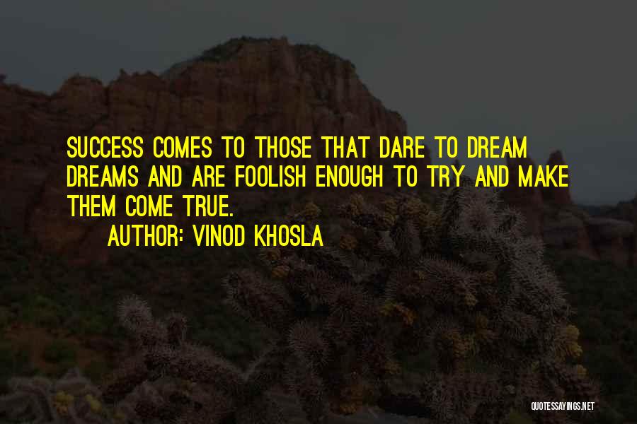 Vinod Khosla Quotes: Success Comes To Those That Dare To Dream Dreams And Are Foolish Enough To Try And Make Them Come True.