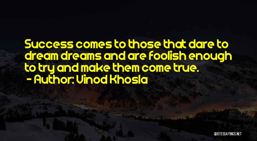 Vinod Khosla Quotes: Success Comes To Those That Dare To Dream Dreams And Are Foolish Enough To Try And Make Them Come True.