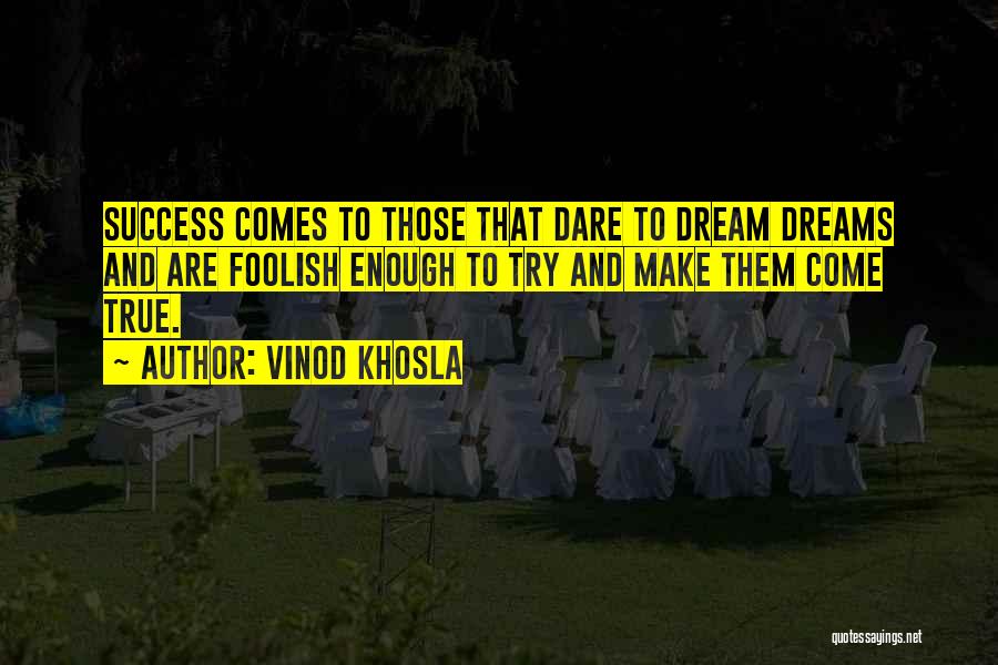 Vinod Khosla Quotes: Success Comes To Those That Dare To Dream Dreams And Are Foolish Enough To Try And Make Them Come True.