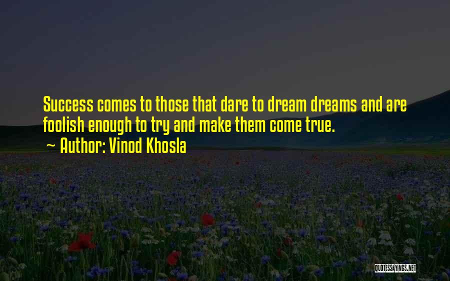 Vinod Khosla Quotes: Success Comes To Those That Dare To Dream Dreams And Are Foolish Enough To Try And Make Them Come True.