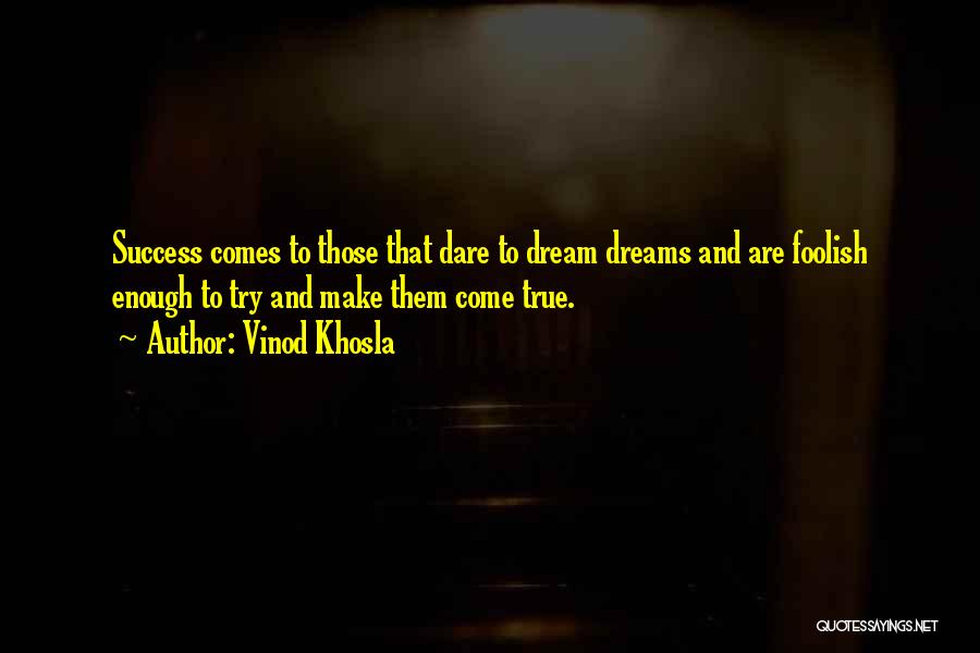 Vinod Khosla Quotes: Success Comes To Those That Dare To Dream Dreams And Are Foolish Enough To Try And Make Them Come True.