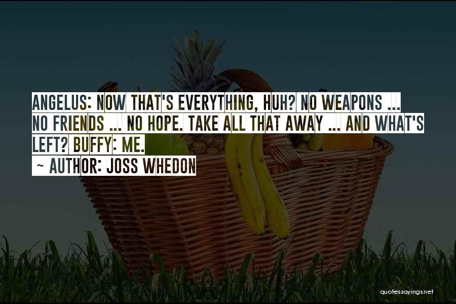 Joss Whedon Quotes: Angelus: Now That's Everything, Huh? No Weapons ... No Friends ... No Hope. Take All That Away ... And What's