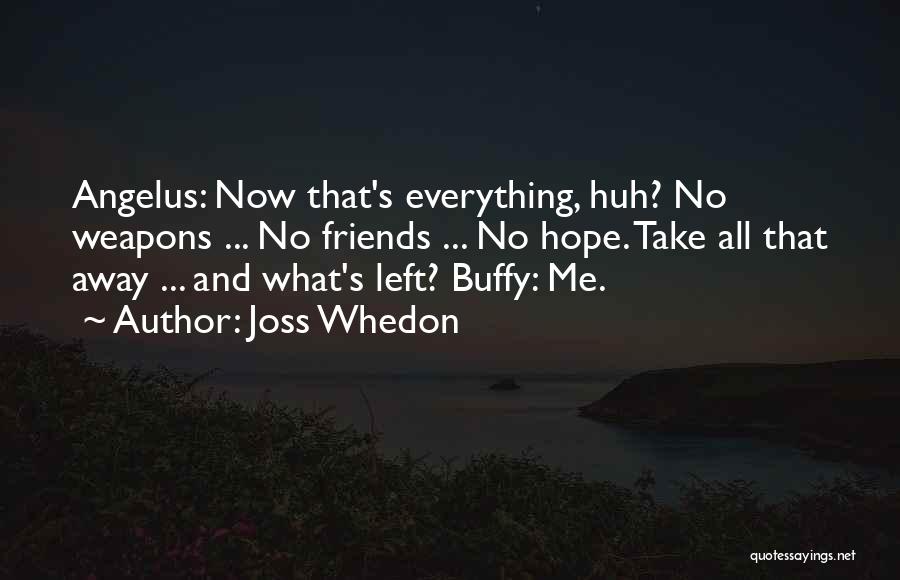 Joss Whedon Quotes: Angelus: Now That's Everything, Huh? No Weapons ... No Friends ... No Hope. Take All That Away ... And What's