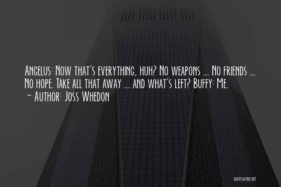 Joss Whedon Quotes: Angelus: Now That's Everything, Huh? No Weapons ... No Friends ... No Hope. Take All That Away ... And What's