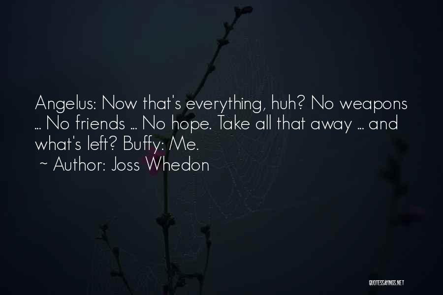 Joss Whedon Quotes: Angelus: Now That's Everything, Huh? No Weapons ... No Friends ... No Hope. Take All That Away ... And What's