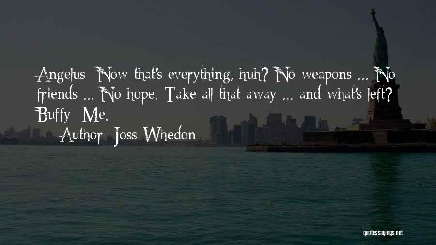 Joss Whedon Quotes: Angelus: Now That's Everything, Huh? No Weapons ... No Friends ... No Hope. Take All That Away ... And What's