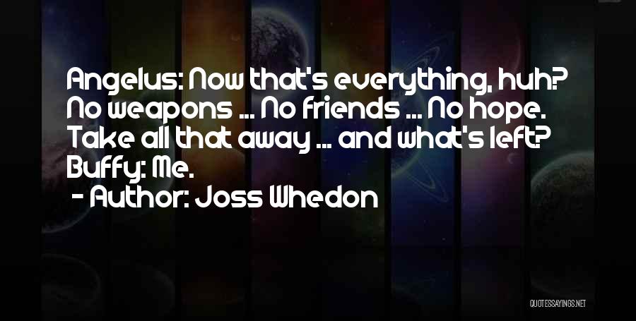 Joss Whedon Quotes: Angelus: Now That's Everything, Huh? No Weapons ... No Friends ... No Hope. Take All That Away ... And What's