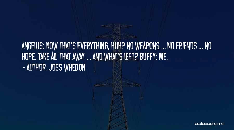 Joss Whedon Quotes: Angelus: Now That's Everything, Huh? No Weapons ... No Friends ... No Hope. Take All That Away ... And What's