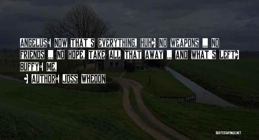 Joss Whedon Quotes: Angelus: Now That's Everything, Huh? No Weapons ... No Friends ... No Hope. Take All That Away ... And What's