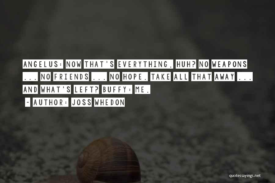 Joss Whedon Quotes: Angelus: Now That's Everything, Huh? No Weapons ... No Friends ... No Hope. Take All That Away ... And What's