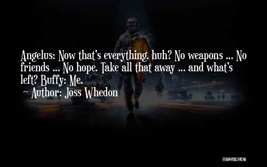 Joss Whedon Quotes: Angelus: Now That's Everything, Huh? No Weapons ... No Friends ... No Hope. Take All That Away ... And What's