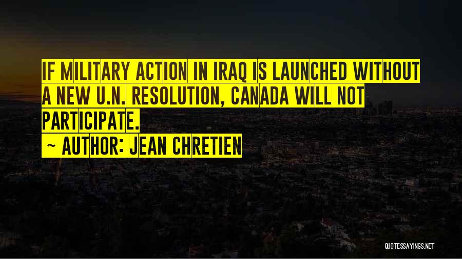 Jean Chretien Quotes: If Military Action In Iraq Is Launched Without A New U.n. Resolution, Canada Will Not Participate.