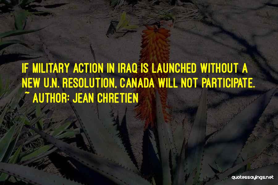 Jean Chretien Quotes: If Military Action In Iraq Is Launched Without A New U.n. Resolution, Canada Will Not Participate.