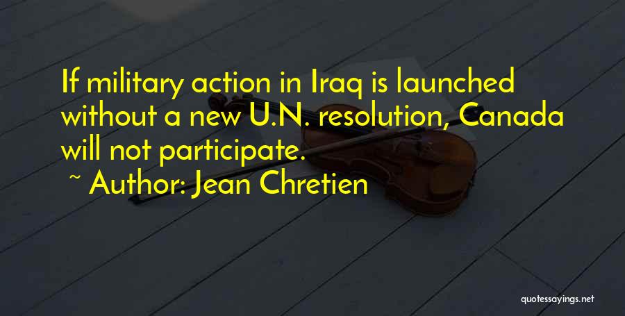 Jean Chretien Quotes: If Military Action In Iraq Is Launched Without A New U.n. Resolution, Canada Will Not Participate.