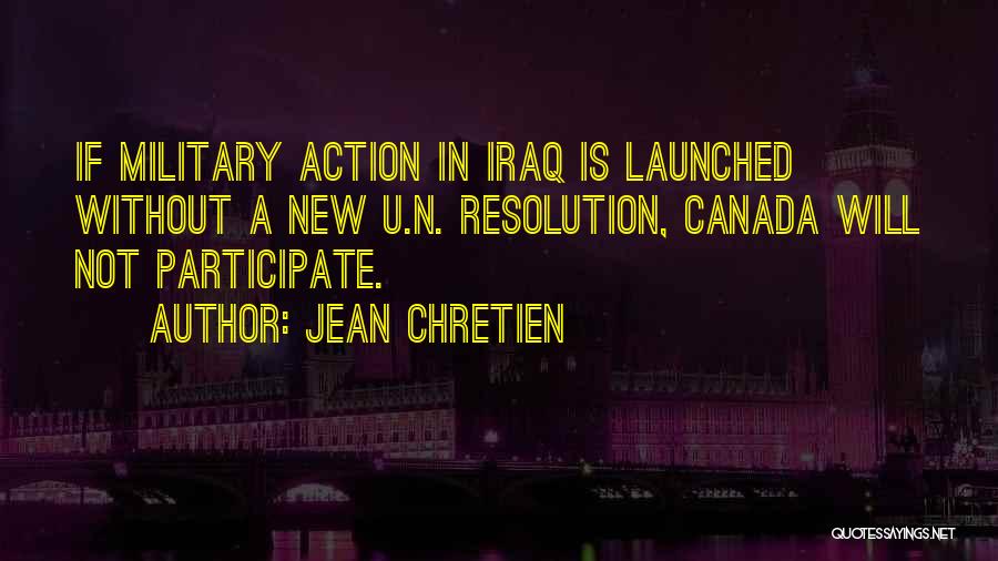 Jean Chretien Quotes: If Military Action In Iraq Is Launched Without A New U.n. Resolution, Canada Will Not Participate.