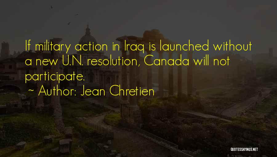 Jean Chretien Quotes: If Military Action In Iraq Is Launched Without A New U.n. Resolution, Canada Will Not Participate.