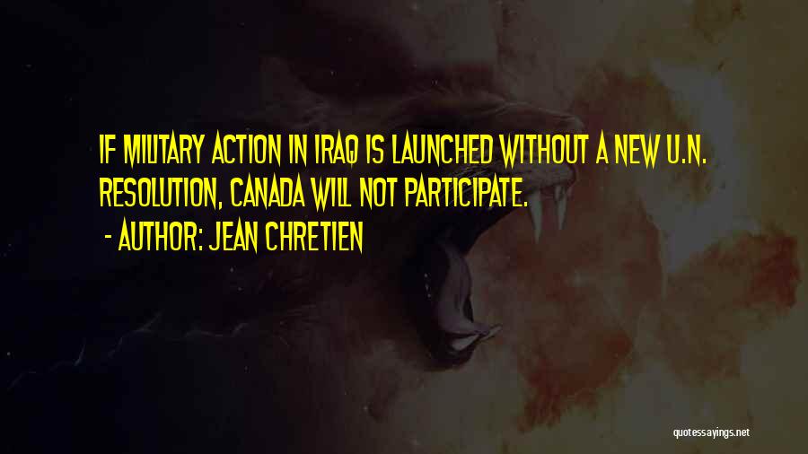 Jean Chretien Quotes: If Military Action In Iraq Is Launched Without A New U.n. Resolution, Canada Will Not Participate.