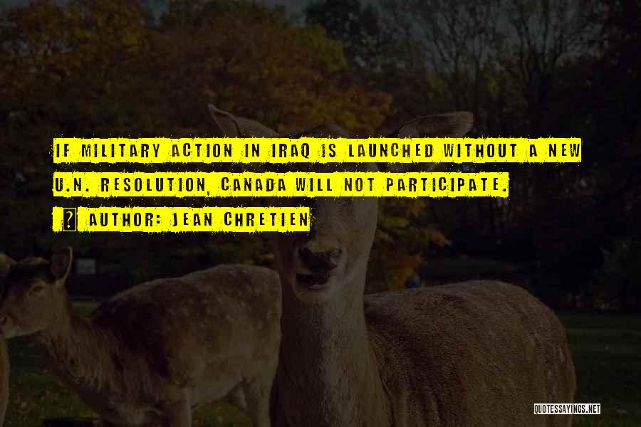 Jean Chretien Quotes: If Military Action In Iraq Is Launched Without A New U.n. Resolution, Canada Will Not Participate.