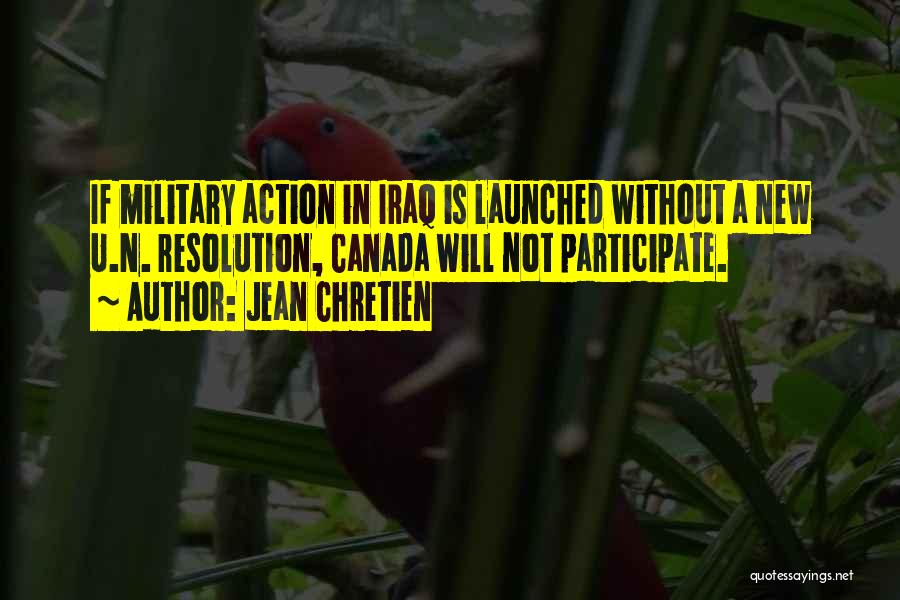 Jean Chretien Quotes: If Military Action In Iraq Is Launched Without A New U.n. Resolution, Canada Will Not Participate.