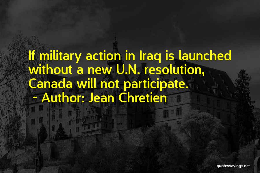 Jean Chretien Quotes: If Military Action In Iraq Is Launched Without A New U.n. Resolution, Canada Will Not Participate.