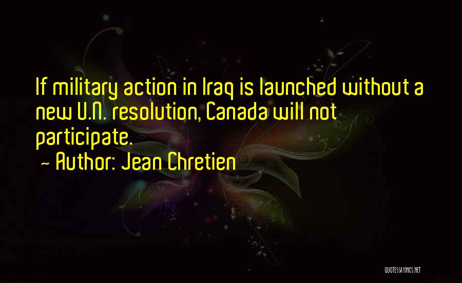 Jean Chretien Quotes: If Military Action In Iraq Is Launched Without A New U.n. Resolution, Canada Will Not Participate.