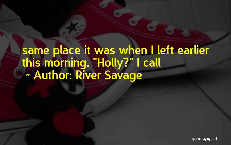 River Savage Quotes: Same Place It Was When I Left Earlier This Morning. Holly? I Call