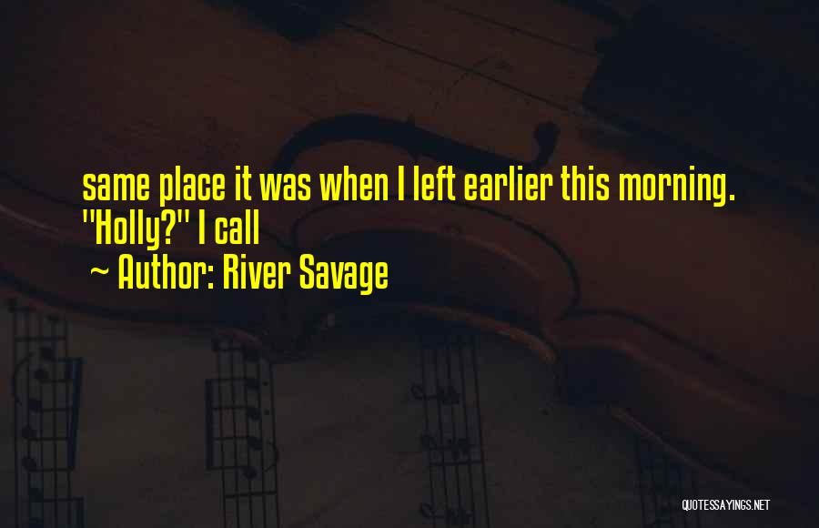 River Savage Quotes: Same Place It Was When I Left Earlier This Morning. Holly? I Call