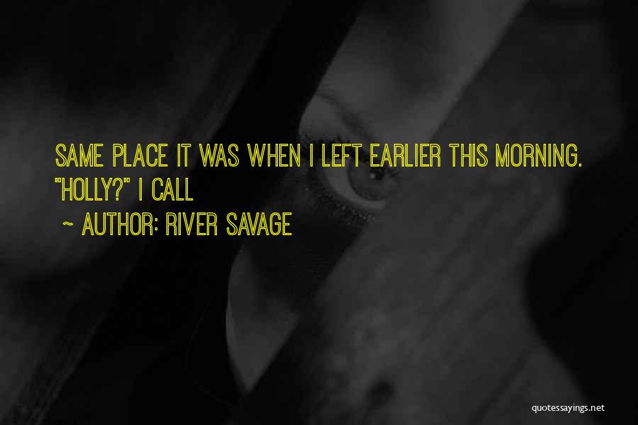 River Savage Quotes: Same Place It Was When I Left Earlier This Morning. Holly? I Call