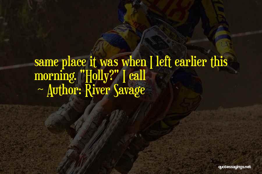 River Savage Quotes: Same Place It Was When I Left Earlier This Morning. Holly? I Call