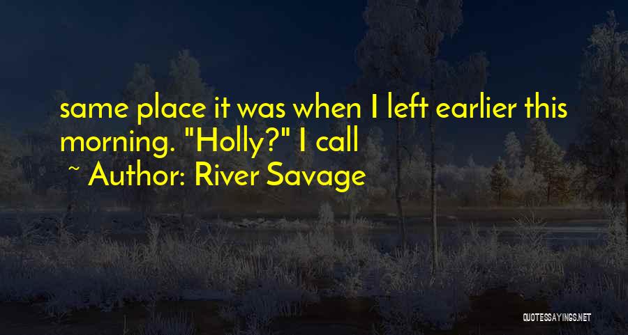 River Savage Quotes: Same Place It Was When I Left Earlier This Morning. Holly? I Call