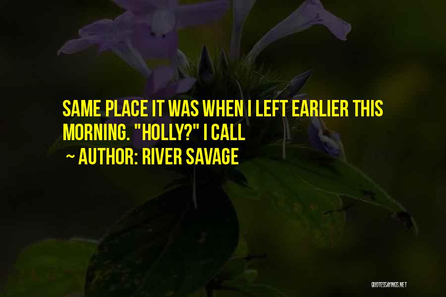 River Savage Quotes: Same Place It Was When I Left Earlier This Morning. Holly? I Call