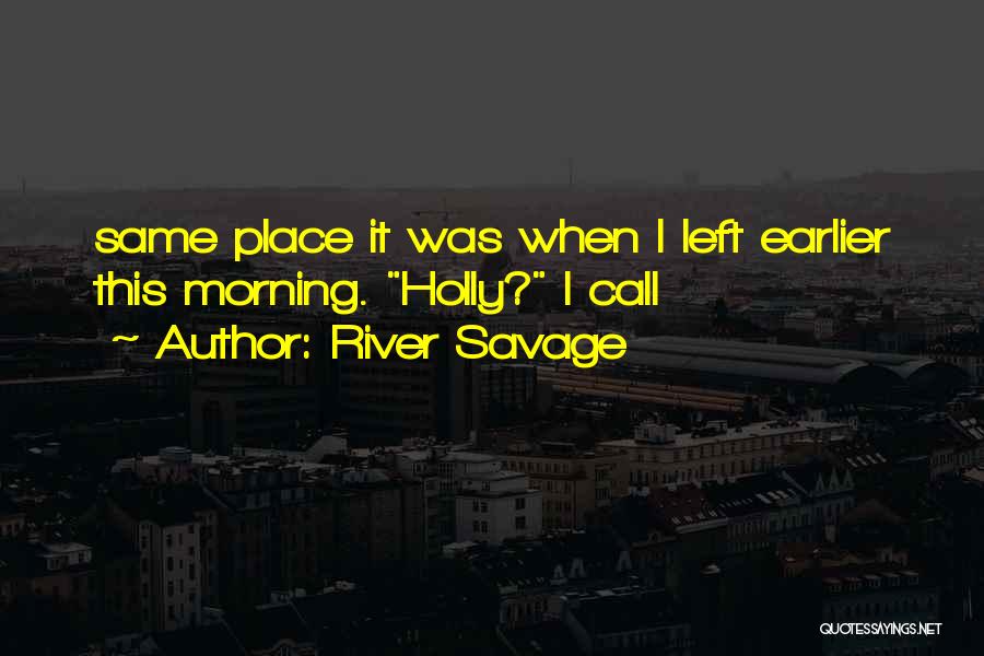 River Savage Quotes: Same Place It Was When I Left Earlier This Morning. Holly? I Call