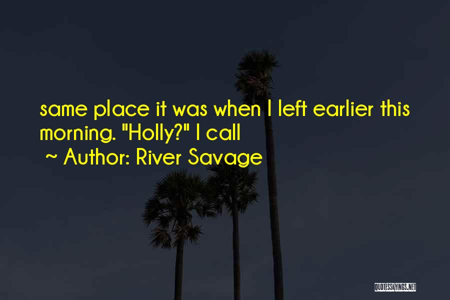 River Savage Quotes: Same Place It Was When I Left Earlier This Morning. Holly? I Call