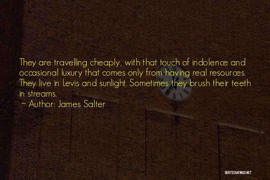 James Salter Quotes: They Are Travelling Cheaply, With That Touch Of Indolence And Occasional Luxury That Comes Only From Having Real Resources. They