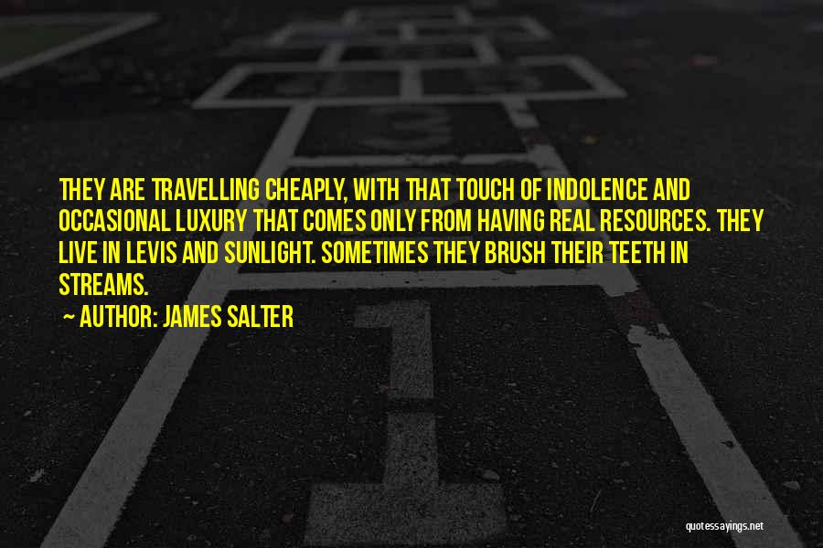 James Salter Quotes: They Are Travelling Cheaply, With That Touch Of Indolence And Occasional Luxury That Comes Only From Having Real Resources. They