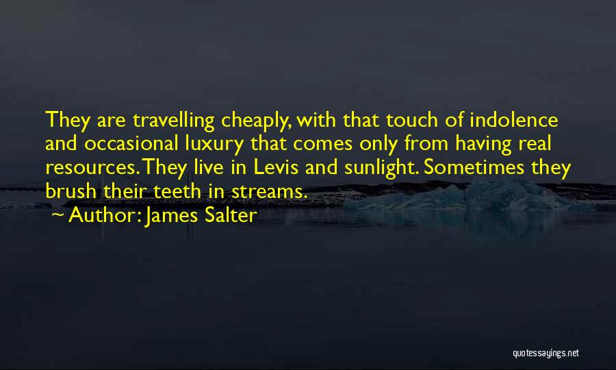 James Salter Quotes: They Are Travelling Cheaply, With That Touch Of Indolence And Occasional Luxury That Comes Only From Having Real Resources. They