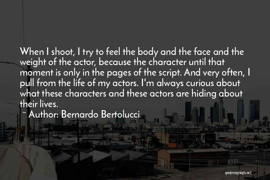 Bernardo Bertolucci Quotes: When I Shoot, I Try To Feel The Body And The Face And The Weight Of The Actor, Because The