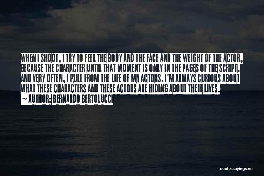 Bernardo Bertolucci Quotes: When I Shoot, I Try To Feel The Body And The Face And The Weight Of The Actor, Because The