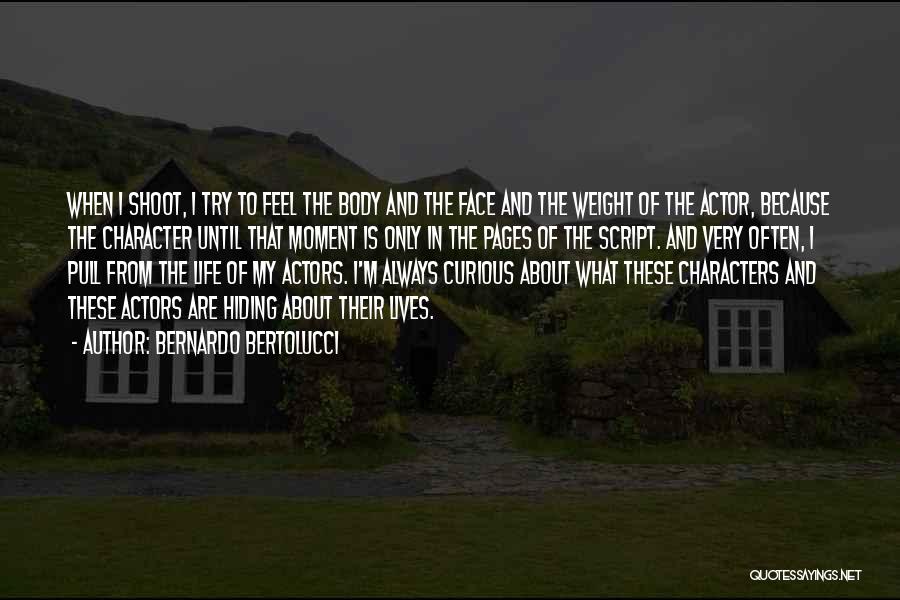 Bernardo Bertolucci Quotes: When I Shoot, I Try To Feel The Body And The Face And The Weight Of The Actor, Because The