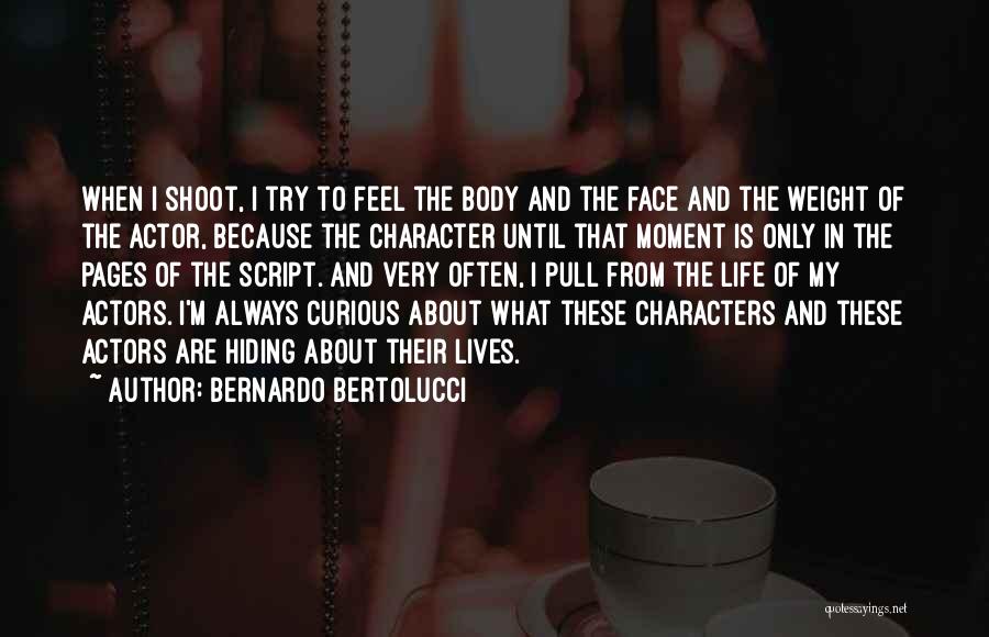 Bernardo Bertolucci Quotes: When I Shoot, I Try To Feel The Body And The Face And The Weight Of The Actor, Because The