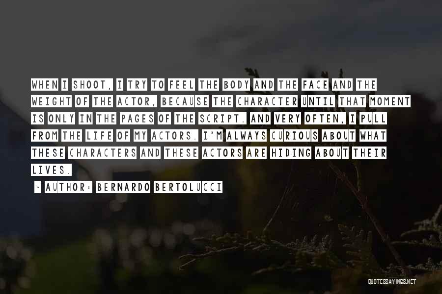 Bernardo Bertolucci Quotes: When I Shoot, I Try To Feel The Body And The Face And The Weight Of The Actor, Because The