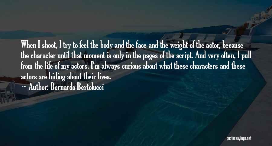 Bernardo Bertolucci Quotes: When I Shoot, I Try To Feel The Body And The Face And The Weight Of The Actor, Because The