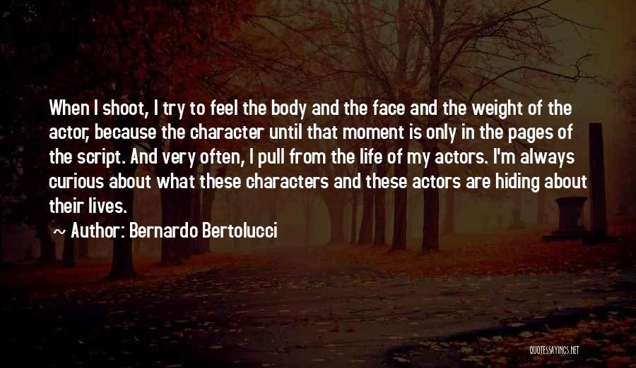 Bernardo Bertolucci Quotes: When I Shoot, I Try To Feel The Body And The Face And The Weight Of The Actor, Because The